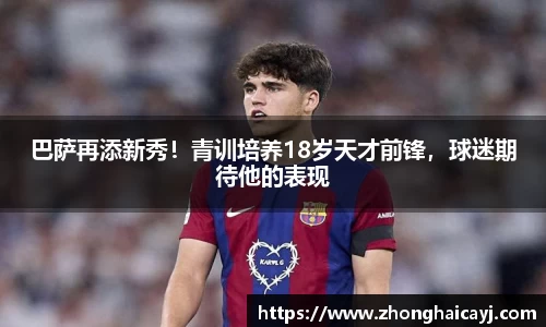巴萨再添新秀！青训培养18岁天才前锋，球迷期待他的表现