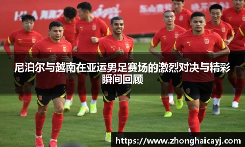 尼泊尔与越南在亚运男足赛场的激烈对决与精彩瞬间回顾