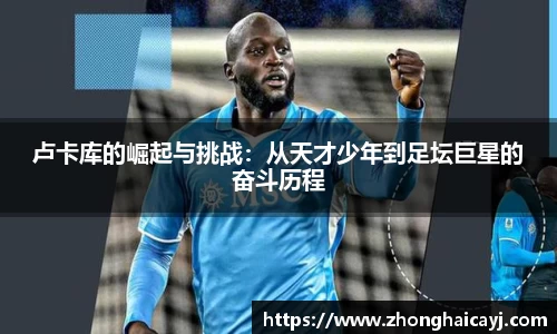 卢卡库的崛起与挑战：从天才少年到足坛巨星的奋斗历程
