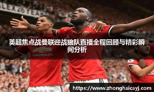 英超焦点战曼联迎战狼队直播全程回顾与精彩瞬间分析