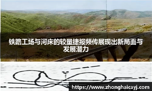 铁路工场与河床的较量捷报频传展现出新局面与发展潜力