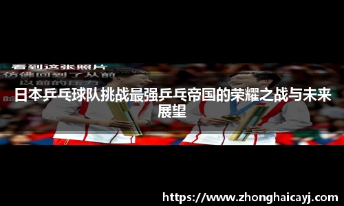 日本乒乓球队挑战最强乒乓帝国的荣耀之战与未来展望
