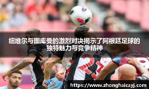 纽维尔与图库曼的激烈对决揭示了阿根廷足球的独特魅力与竞争精神