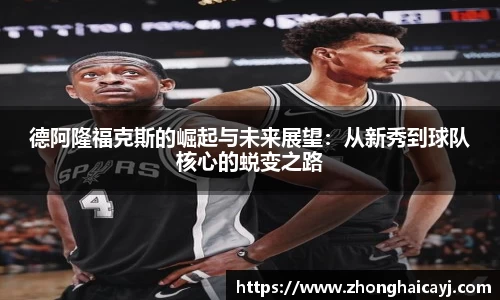 德阿隆福克斯的崛起与未来展望：从新秀到球队核心的蜕变之路