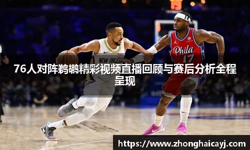 76人对阵鹈鹕精彩视频直播回顾与赛后分析全程呈现