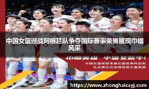 中国女篮迎战阿根廷队争夺国际赛事荣誉展现巾帼风采