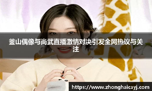 釜山偶像与尚武直播激情对决引发全网热议与关注