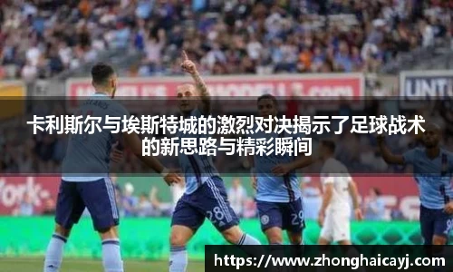卡利斯尔与埃斯特城的激烈对决揭示了足球战术的新思路与精彩瞬间