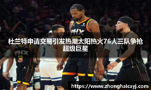 杜兰特申请交易引发热潮太阳热火76人三队争抢超级巨星