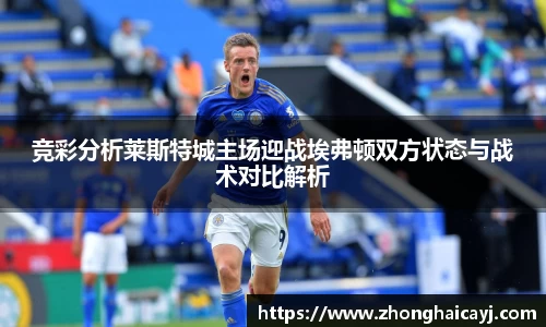 竞彩分析莱斯特城主场迎战埃弗顿双方状态与战术对比解析
