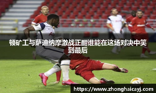 顿矿工与萨迪纳摩激战正酣谁能在这场对决中笑到最后