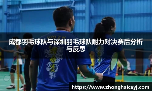 成都羽毛球队与深圳羽毛球队耐力对决赛后分析与反思