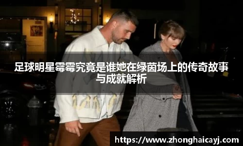 足球明星霉霉究竟是谁她在绿茵场上的传奇故事与成就解析