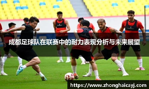 成都足球队在联赛中的耐力表现分析与未来展望