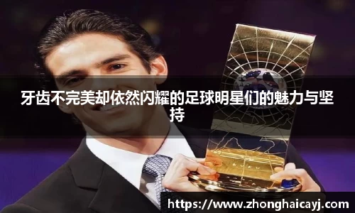 牙齿不完美却依然闪耀的足球明星们的魅力与坚持