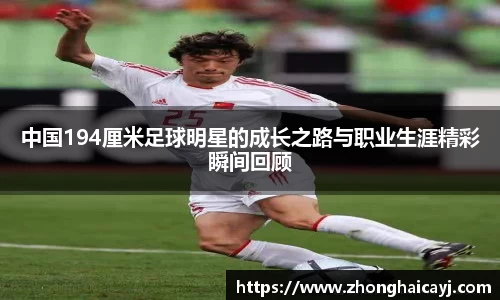 中国194厘米足球明星的成长之路与职业生涯精彩瞬间回顾