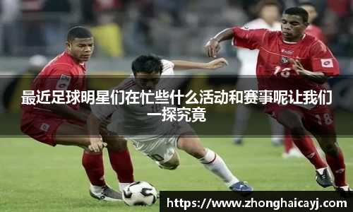 最近足球明星们在忙些什么活动和赛事呢让我们一探究竟